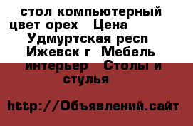 стол компьютерный .цвет орех › Цена ­ 1 000 - Удмуртская респ., Ижевск г. Мебель, интерьер » Столы и стулья   